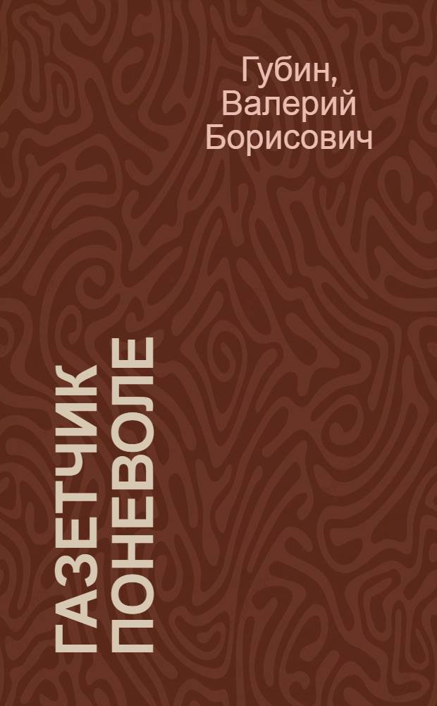 Газетчик поневоле : истина против лжи нашего времени