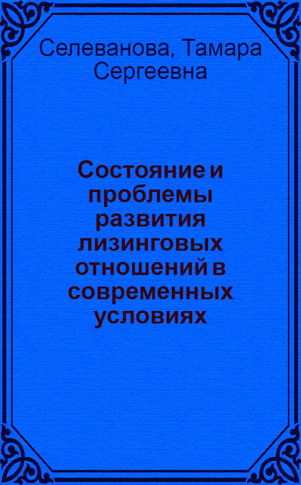 Состояние и проблемы развития лизинговых отношений в современных условиях : монография