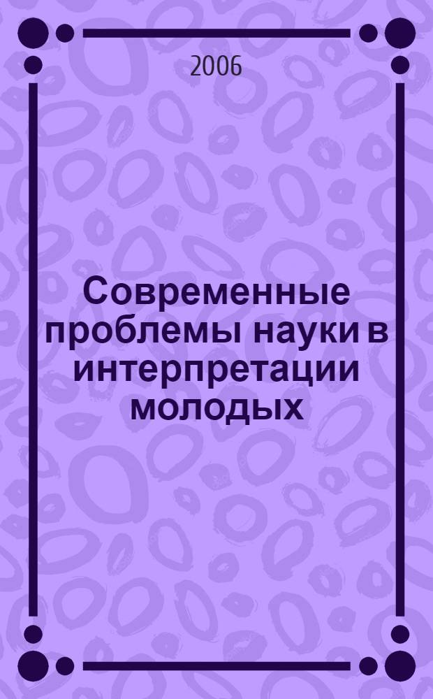 Современные проблемы науки в интерпретации молодых : материалы научной конференции студентов и аспирантов ДВГУ, Владивосток, 27-28 апреля 2006 г