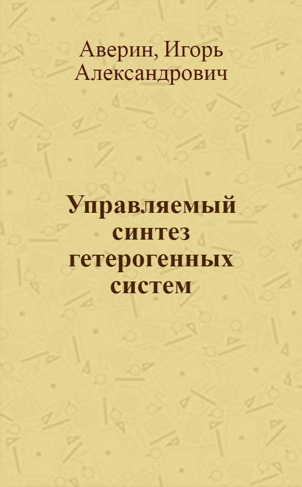 Управляемый синтез гетерогенных систем: получение и свойства