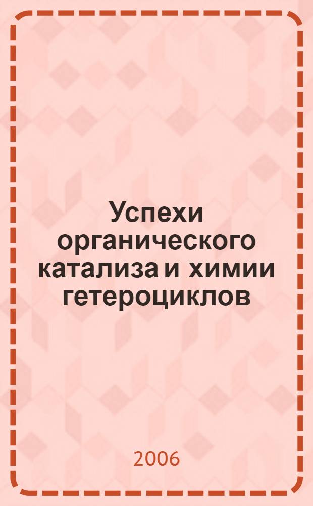 Успехи органического катализа и химии гетероциклов = Organic catalysis and heterocyclic chemistry successes : сборник обзорных статей