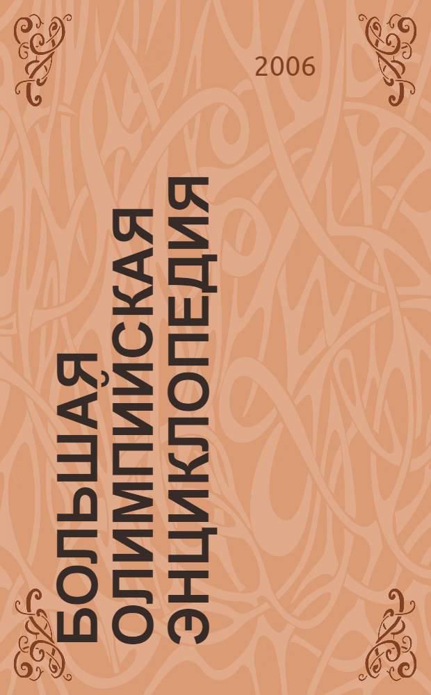 Большая олимпийская энциклопедия : все об Олимпийских играх: чемпионы, тренеры, члены МОК, журналисты..., олимпийские виды спорта, страны, города, термины, технические результаты всех олимпийских соревнований с 1896 по 2006 год
