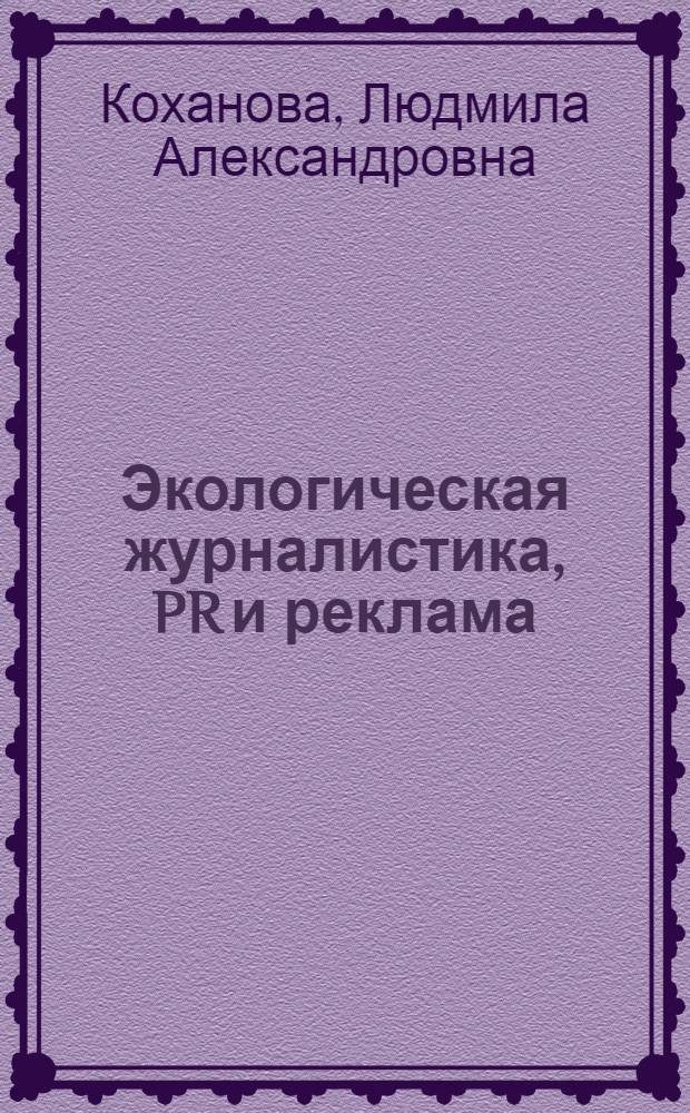 Экологическая журналистика, PR и реклама : учебное пособие для студентов высших учебных заведений, обучающихся по специальности 030601 "Журналистика"