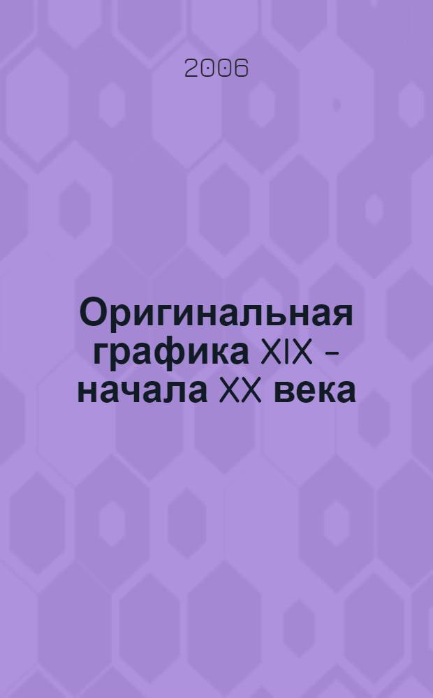 Оригинальная графика XIX - начала XX века = Original graphics of the XIX - early XX century : в собрании Башкирского государственного художественного музея имени М.В. Нестерова : избранные произведения : каталог выставки