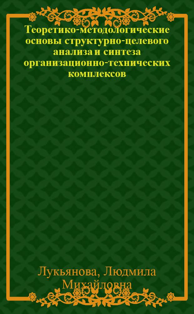 Теоретико-методологические основы структурно-целевого анализа и синтеза организационно-технических комплексов = Fundamentals of structure and goal analysis and synthesis of organizational and technical complexes