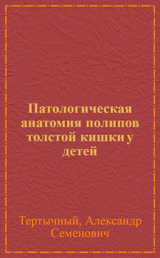 Патологическая анатомия полипов толстой кишки у детей : автореферат диссертации на соискание ученой степени д.м.н. : специальность 14.00.15