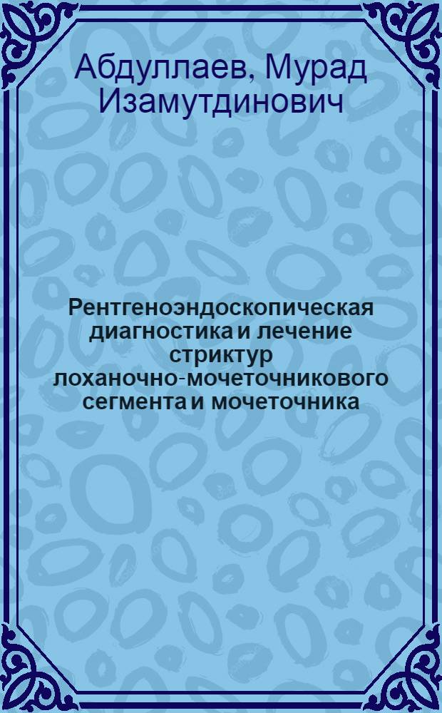 Рентгеноэндоскопическая диагностика и лечение стриктур лоханочно-мочеточникового сегмента и мочеточника : автореферат диссертации на соискание ученой степени д.м.н. : специальность 14.00.19; специальность 14.00.40