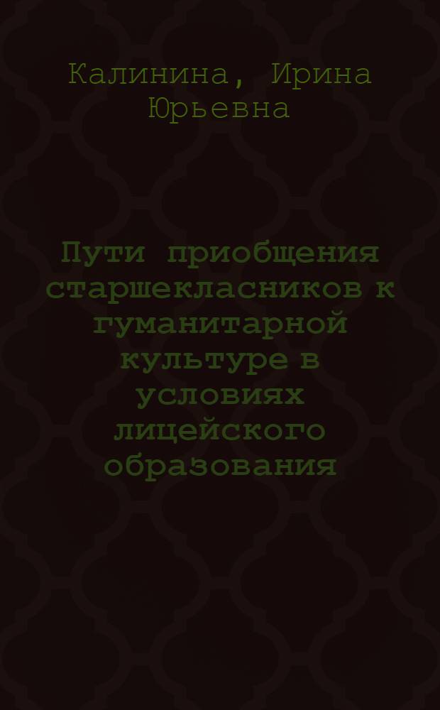 Пути приобщения старшекласников к гуманитарной культуре в условиях лицейского образования : автореферат диссертации на соискание ученой степени к.п.н. : специальность 13.00.01