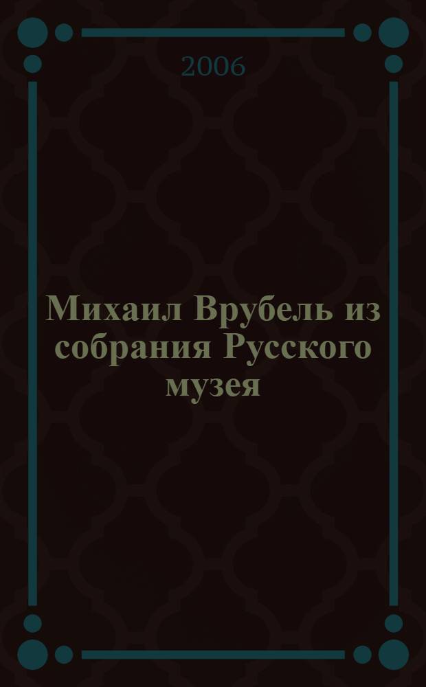 Михаил Врубель из собрания Русского музея : каталог выставки