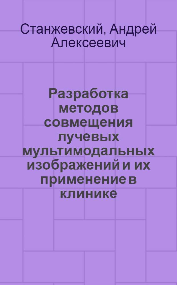 Разработка методов совмещения лучевых мультимодальных изображений и их применение в клинике : автореферат диссертации на соискание ученой степени к.м.н. : специальность 14.00.19