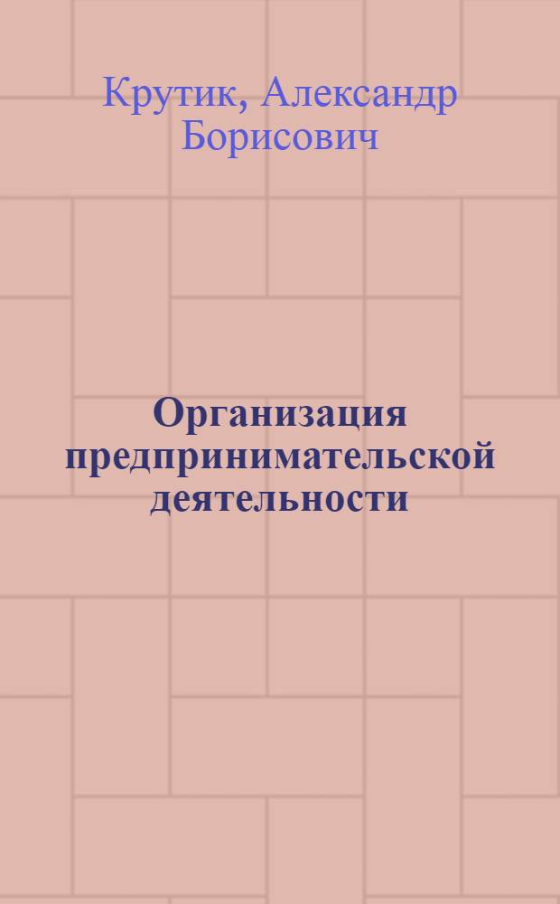 Организация предпринимательской деятельности : учебное пособие для студентов высших учебных заведений, обучающихся по специальности 080502 "Экономика и управление на предприятии" (по отраслям)