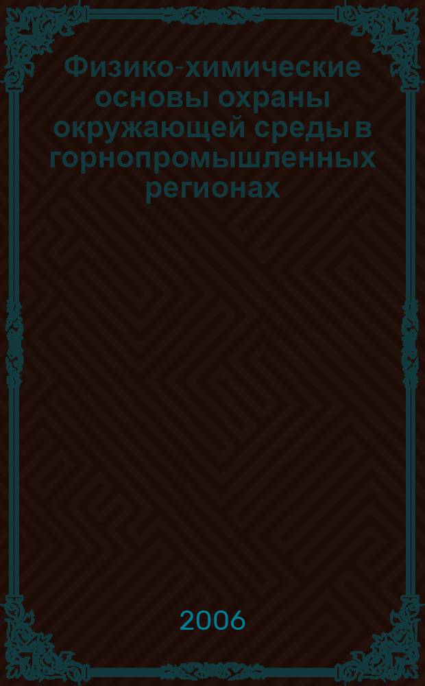Физико-химические основы охраны окружающей среды в горнопромышленных регионах : учеб. пособие для студентов вузов, обучающихся по специальности "Безопасность технологических процессов и производства (специализация "Горная промышленность") направления подготовки "Безопасность жизнедеятельности"