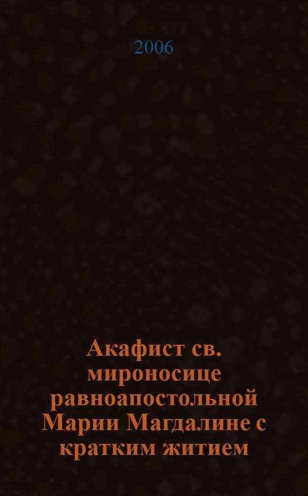 Акафист св. мироносице равноапостольной Марии Магдалине с кратким житием
