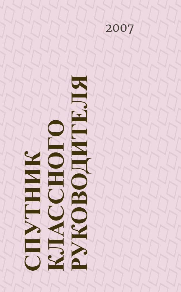 Спутник классного руководителя : 9-11-е классы : воспитательная работа в профильной школе : классные часы, социальные проекты, программы профильных смен, тематические конкурсы