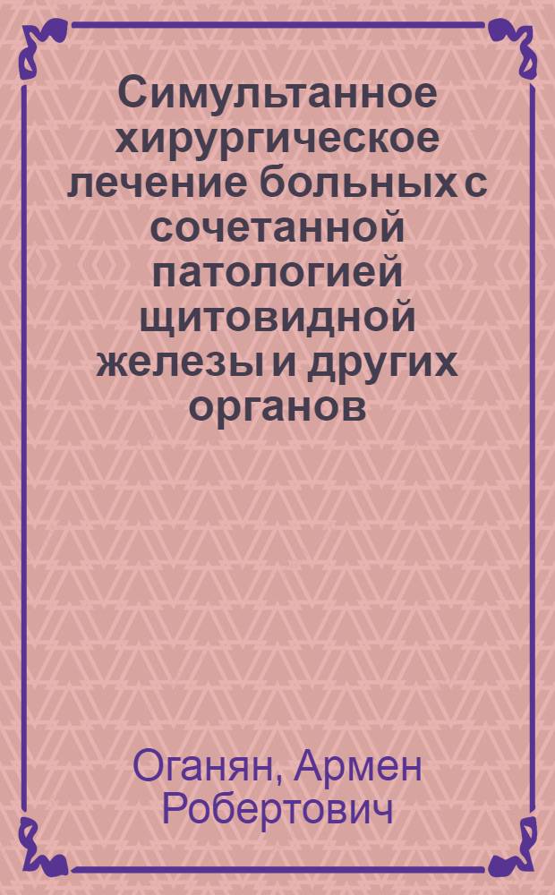 Симультанное хирургическое лечение больных с сочетанной патологией щитовидной железы и других органов : автореферат диссертации на соискание ученой степени к.м.н. : специальность 14.00.27