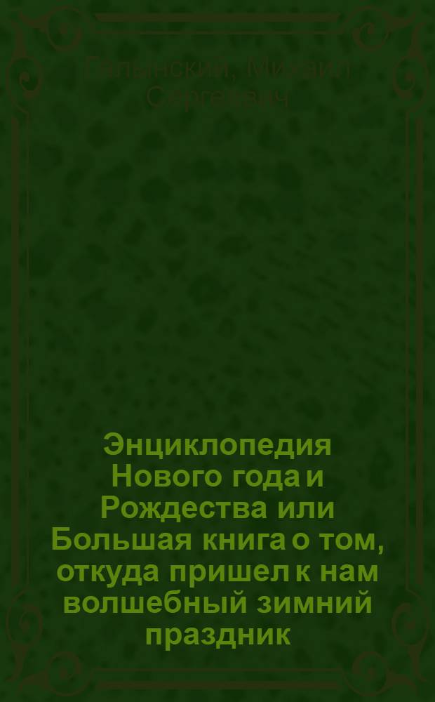 Энциклопедия Нового года и Рождества или Большая книга о том, откуда пришел к нам волшебный зимний праздник, какие новогодние традиции существуют в разных странах, как встретить Новый год, чтобы оставаться счастливым все 365 дней