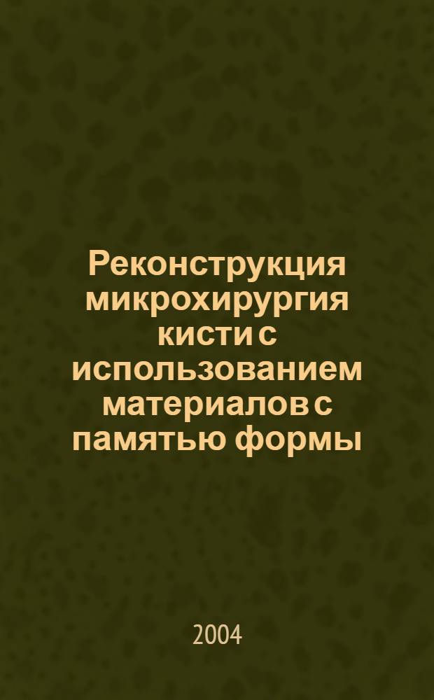 Реконструкция микрохирургия кисти с использованием материалов с памятью формы : автореферат диссертации на соискание ученой степени д.м.н. : специальность 14.00.27 : специальность 14.00.22