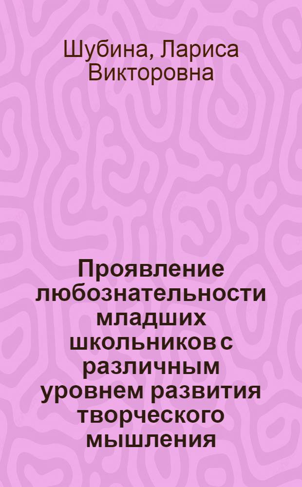 Проявление любознательности младших школьников с различным уровнем развития творческого мышления : автореферат диссертации на соискание ученой степени к.психол.н. : специальность 19.00.01
