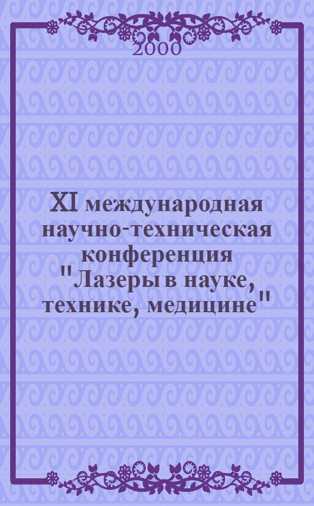 XI международная научно-техническая конференция "Лазеры в науке, технике, медицине". Лазеры' 2000, Сочи, 18-22 сентября 2000 г. = XI International conference "Lasers in science, technology, medicine". Lasers's 2000, Sochi, 18-22 september 2000 : тезисы докладов : посвящается 170-летию МГТУ им. Н.Э. Баумана