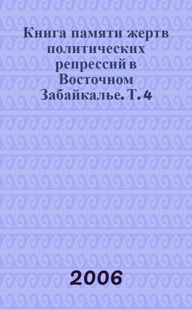 Книга памяти жертв политических репрессий в Восточном Забайкалье. Т. 4