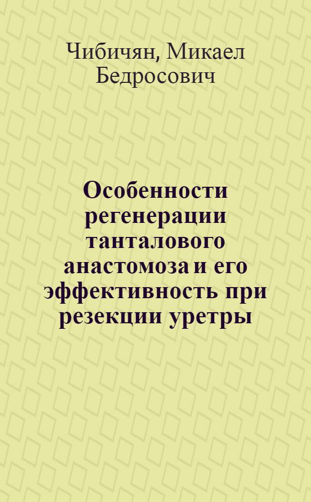 Особенности регенерации танталового анастомоза и его эффективность при резекции уретры (экспериментально-клиническое исследование) : автореферат диссертации на соискание ученой степени к.м.н. : специальность 14.00.27; специальность 14.00.40