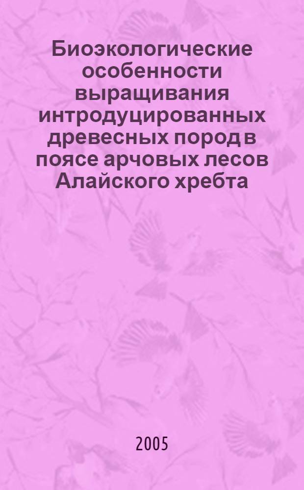 Биоэкологические особенности выращивания интродуцированных древесных пород в поясе арчовых лесов Алайского хребта : автореферат диссертации на соискание ученой степени к.б.н. : специальность 03.00.05