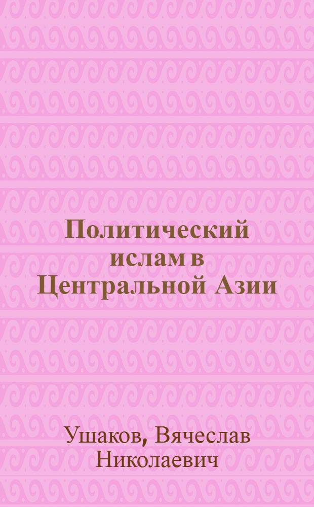 Политический ислам в Центральной Азии: основные факторы и перспективы : автореферат диссертации на соискание ученой степени к.полит.н. : специальность 23.00.04