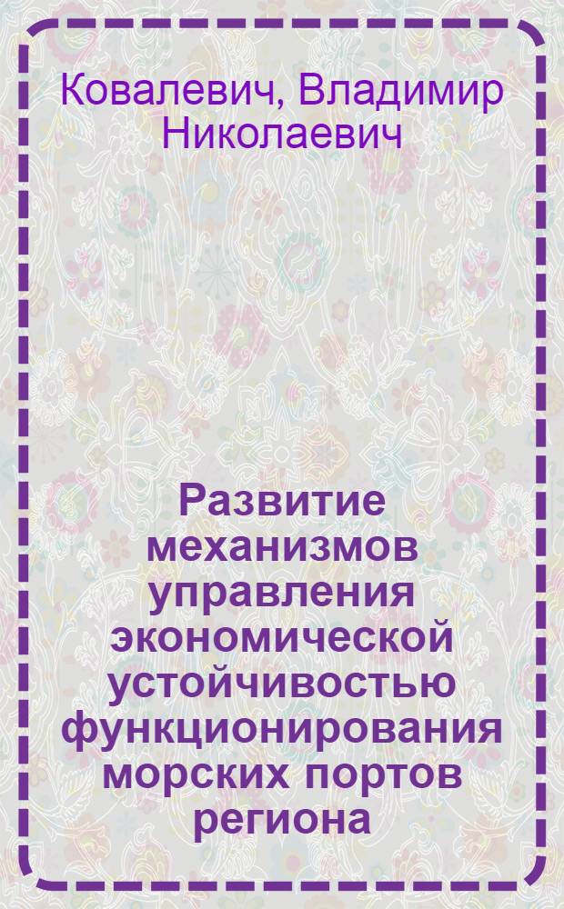 Развитие механизмов управления экономической устойчивостью функционирования морских портов региона : автореферат диссертации на соискание ученой степени к.э.н. : специальность 08.10.01