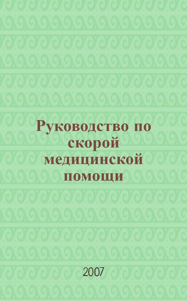 Руководство по скорой медицинской помощи : для врачей и фельдшеро, оказывающих первичную медико-санитраную помощь : с приложением на компакт-диске