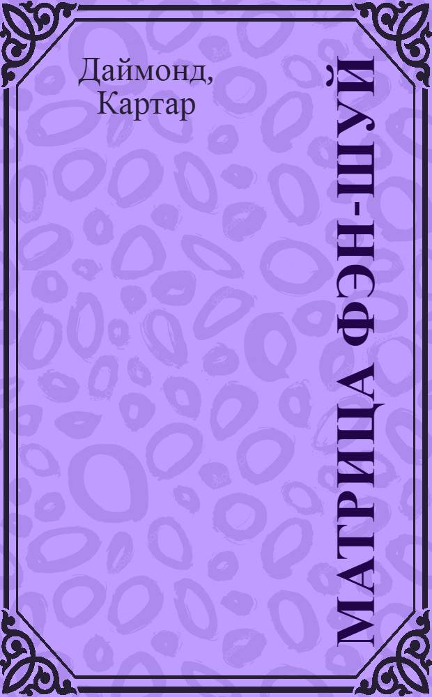 Матрица фэн-шуй : еще один путь обрести богатство, счастье и благополучие