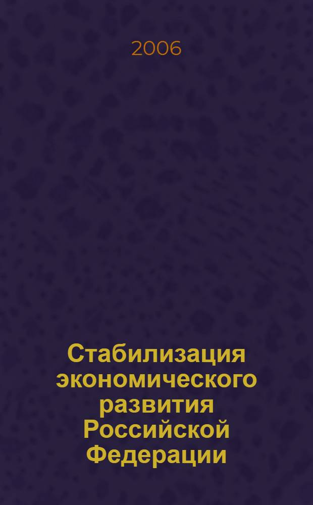 Стабилизация экономического развития Российской Федерации : сборник статей V Международной научно-практической конференции, октябрь 2006 г