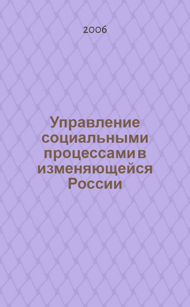 Управление социальными процессами в изменяющейся России : материалы научно-практической конференции студентов и аспирантов Поморского государственного университета (Архангельск, 14 - 15 апреля 2006 г.)