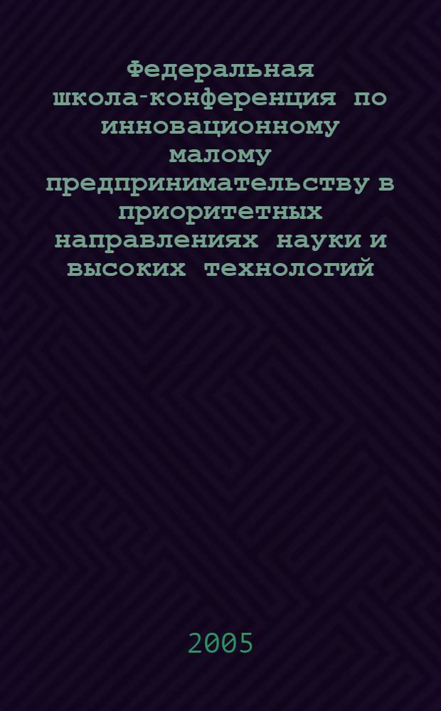 Федеральная школа-конференция по инновационному малому предпринимательству в приоритетных направлениях науки и высоких технологий, 22-25 ноября 2005 года. Ч. 2