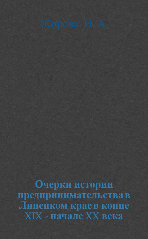 Очерки истории предпринимательства в Липецком крае в конце XIX - начале XX века
