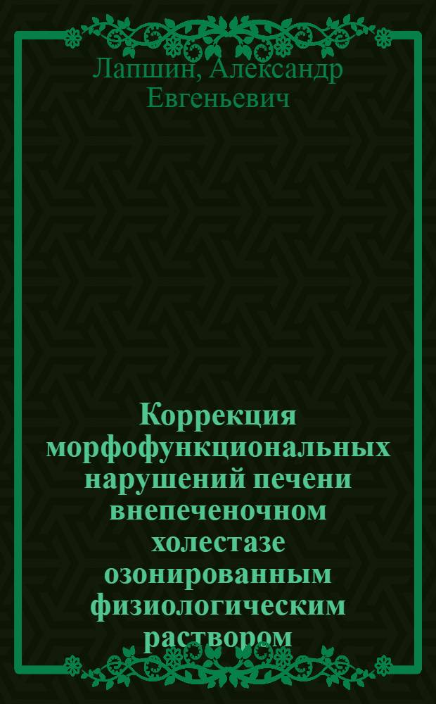 Коррекция морфофункциональных нарушений печени внепеченочном холестазе озонированным физиологическим раствором (экспериментальное исследование) : автореферат диссертации на соискание ученой степени к.м.н. : специальность 14.00.27; специальность 14.00.15
