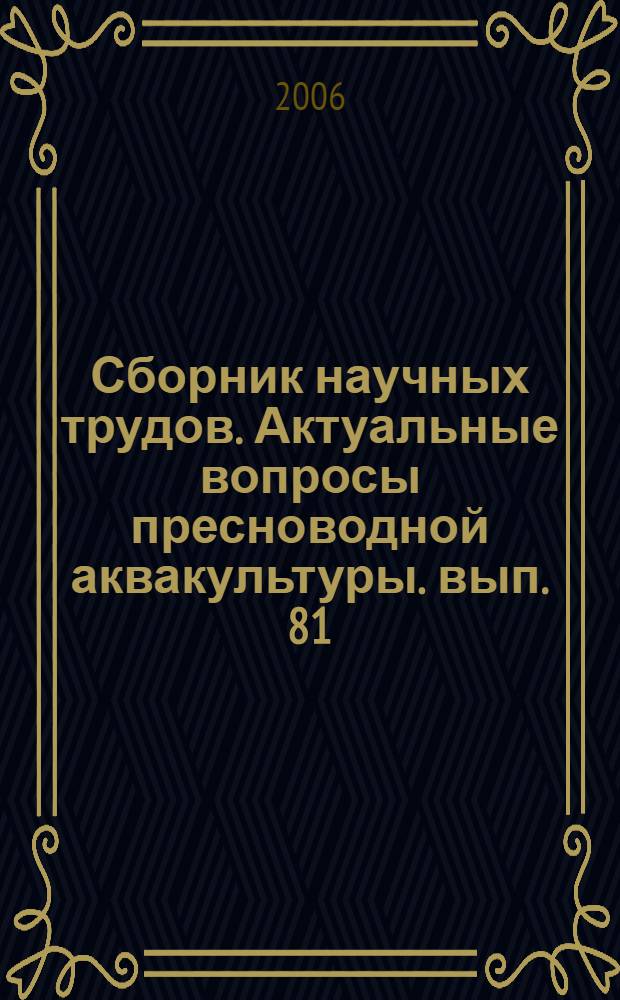 Сборник научных трудов. Актуальные вопросы пресноводной аквакультуры. вып. 81