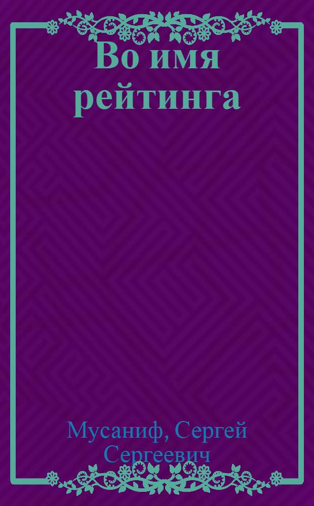 Во имя рейтинга : роман
