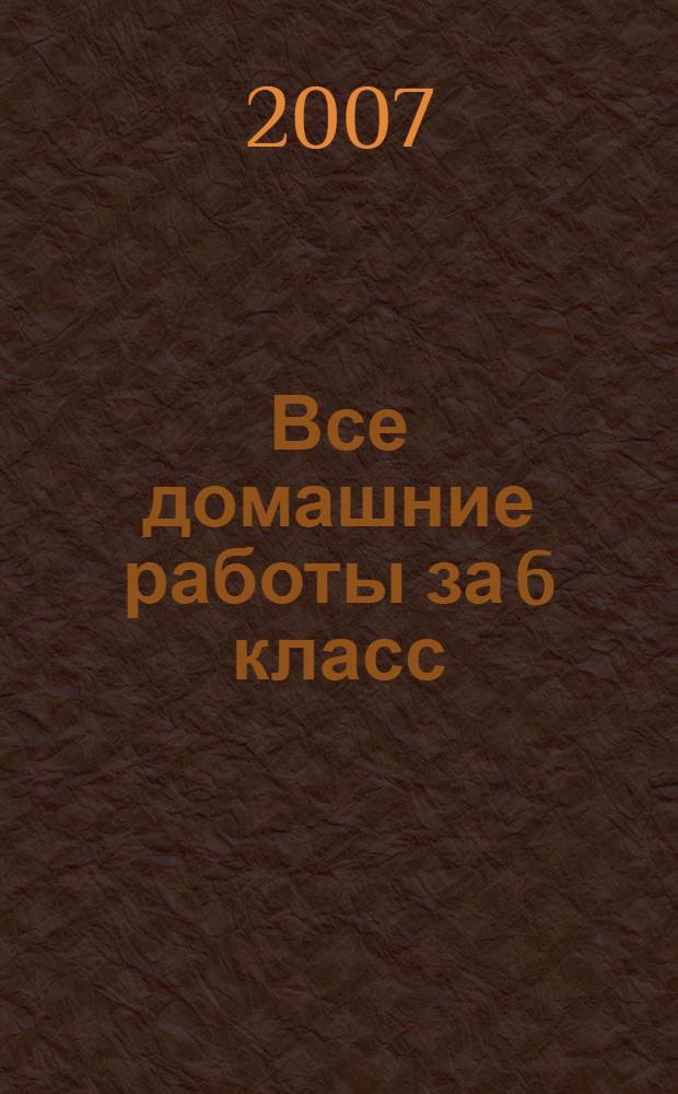 Все домашние работы за 6 класс : учебно-методическое пособие : математика, русский язык, английский язык, немецкий язык : контрольные и самостоятельные работы, рабочие тетради, книги для чтения