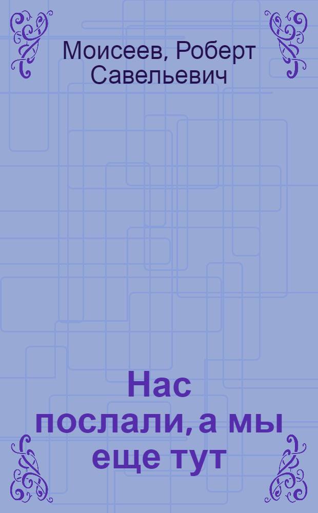 Нас послали, а мы еще тут : памфлеты 2002-2005 гг