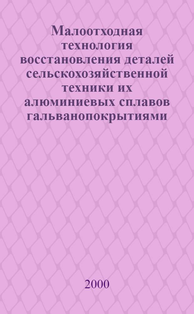 Малоотходная технология восстановления деталей сельскохозяйственной техники их алюминиевых сплавов гальванопокрытиями : автореферат диссертации на соискание ученой степени к.т.н. : специальность 05.20.03