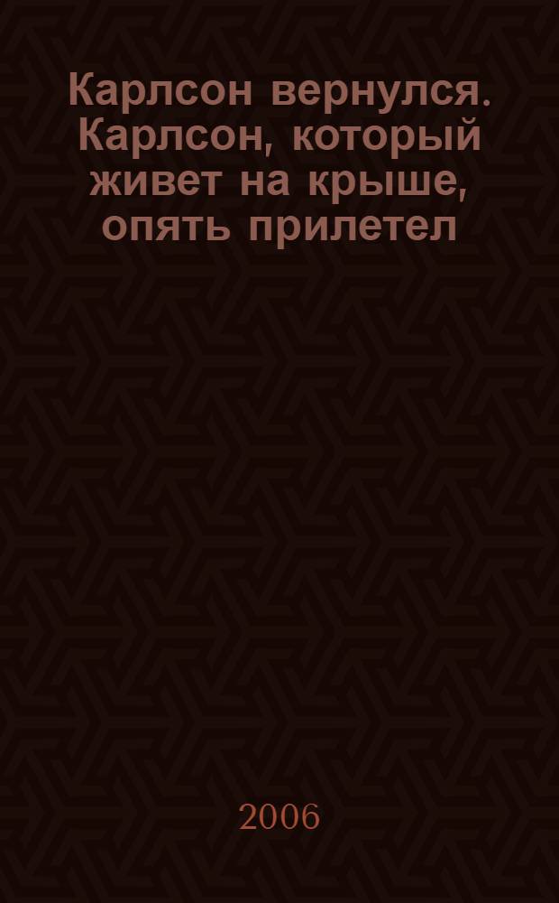 Карлсон вернулся. Карлсон, который живет на крыше, опять прилетел : сказочная повесть : для младшего школьного возраста