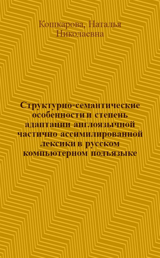Структурно-семантические особенности и степень адаптации англоязычной частично ассимилированной лексики в русском компьютерном подъязыке : автореферат диссертации на соискание ученой степени к.филол.н. : специальность 10.02.01 : специальность 10.02.20