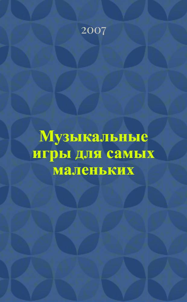 Музыкальные игры для самых маленьких : (от рождения до 2 лет)