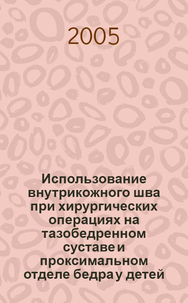 Использование внутрикожного шва при хирургических операциях на тазобедренном суставе и проксимальном отделе бедра у детей : автореферат диссертации на соискание ученой степени к.м.н. : специальность 14.00.27; специальность 14.00.35