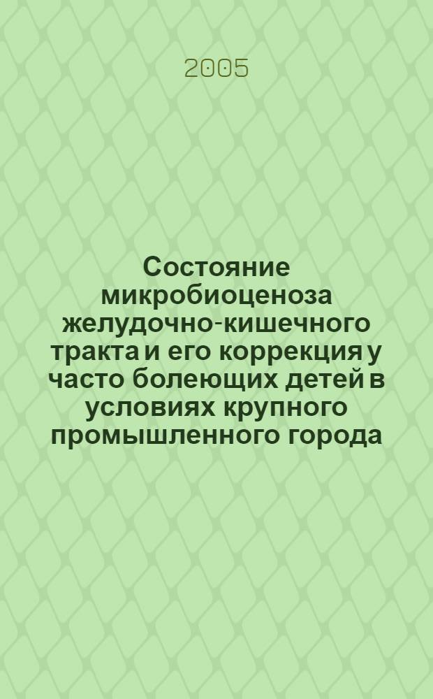 Состояние микробиоценоза желудочно-кишечного тракта и его коррекция у часто болеющих детей в условиях крупного промышленного города : автореферат диссертации на соискание ученой степени к.м.н. : специальность 03.00.07 : специальность 14.00.09