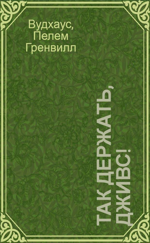 Так держать, Дживс! : рассказы : пер. с англ.