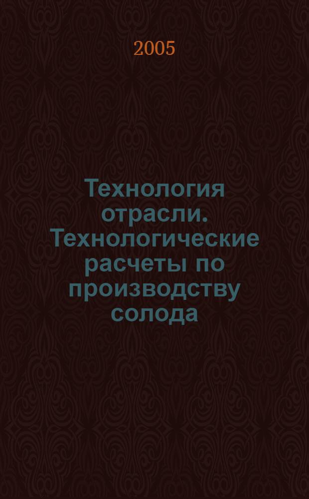 Технология отрасли. Технологические расчеты по производству солода : учебное пособие для студентов вузов