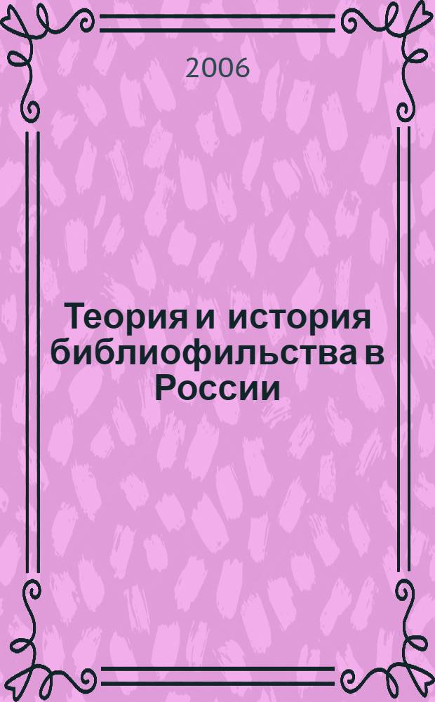 Теория и история библиофильства в России : учебное пособие по курсу "Теория и история библиофильства" для студентов, обучающихся по направлению 030900 "Книжное дело" и специальности 030903 "Книгораспространение"