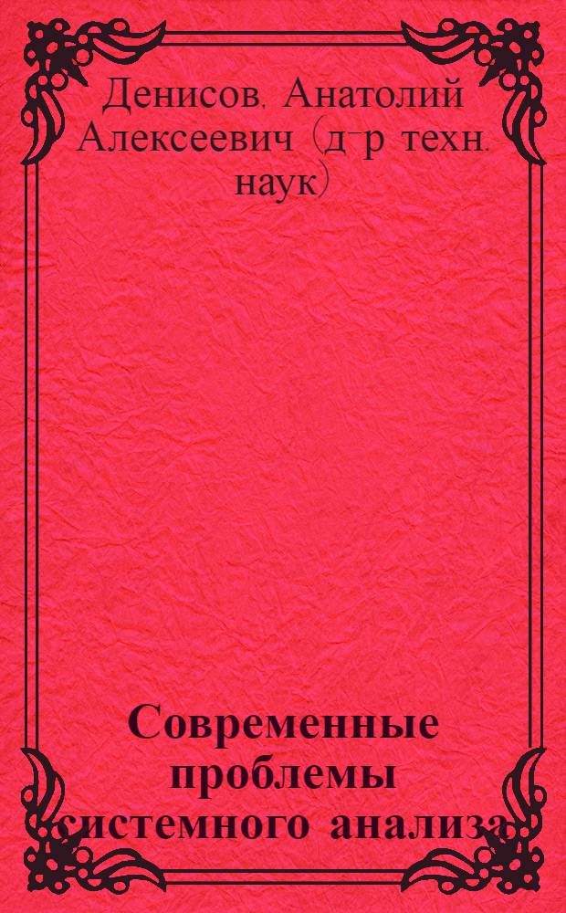 Современные проблемы системного анализа: информационные основы : учебное пособие для студентов высших учебных заведений по специальностям направления "Системный анализ и управление"