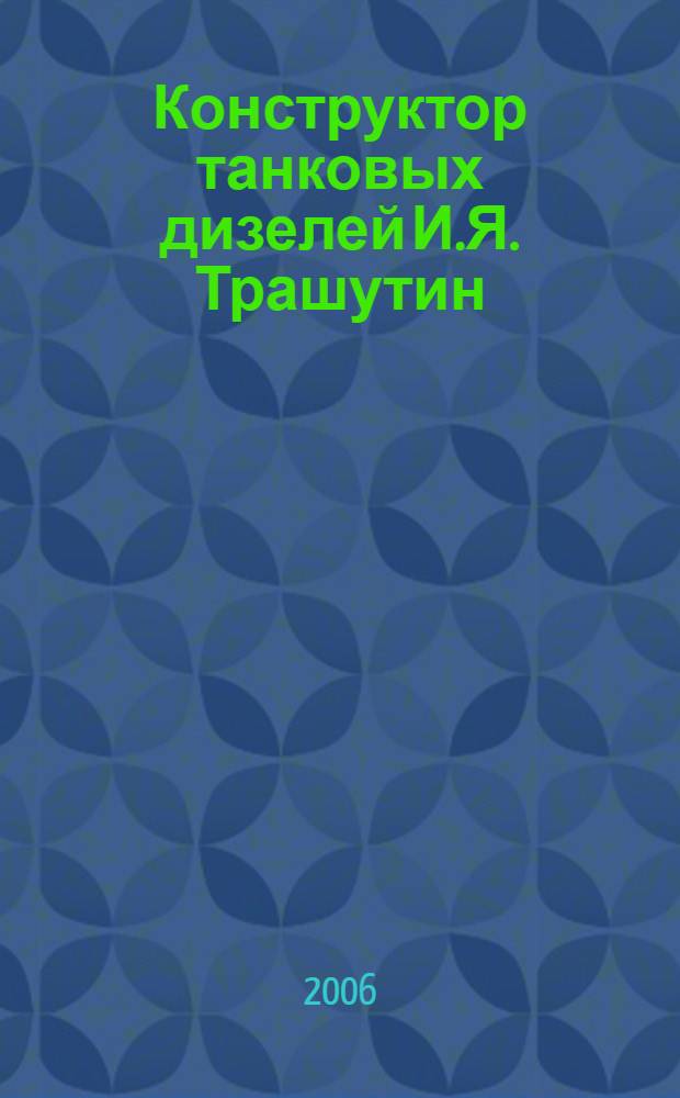 Конструктор танковых дизелей И.Я. Трашутин : уральская школа двигателестроения